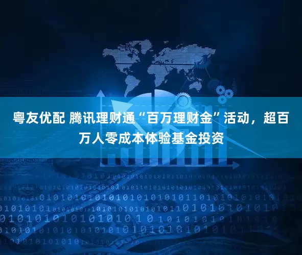 粤友优配 腾讯理财通“百万理财金”活动，超百万人零成本体验基金投资