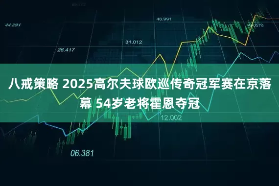 八戒策略 2025高尔夫球欧巡传奇冠军赛在京落幕 54岁老将霍恩夺冠