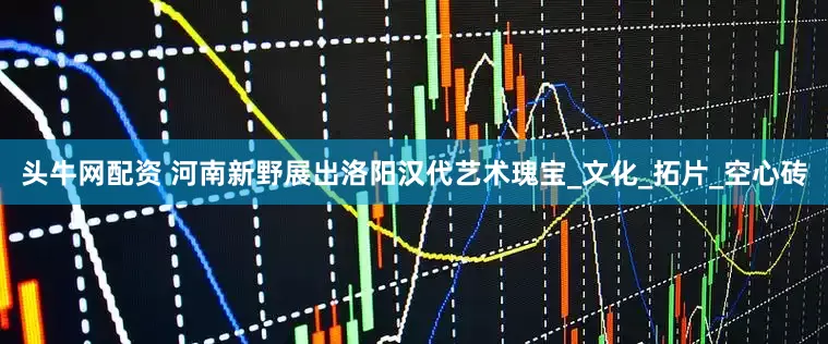头牛网配资 河南新野展出洛阳汉代艺术瑰宝_文化_拓片_空心砖