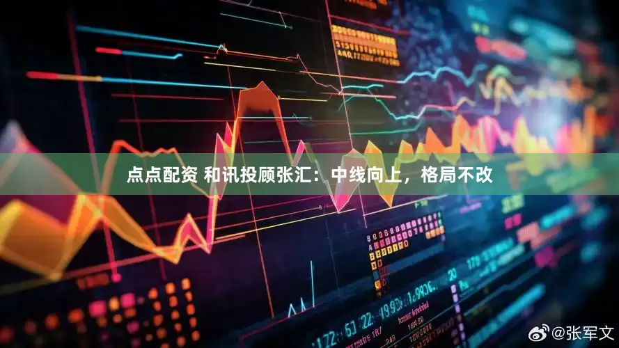 点点配资 和讯投顾张汇：中线向上，格局不改