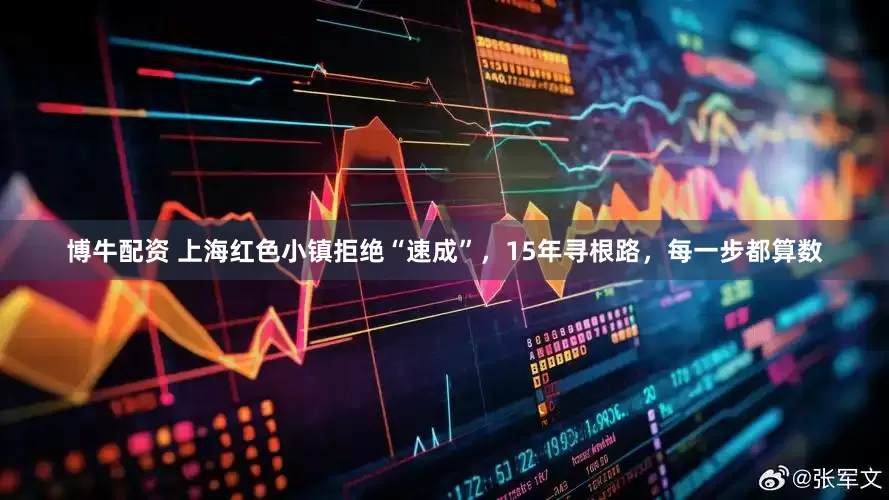 博牛配资 上海红色小镇拒绝“速成”，15年寻根路，每一步都算数