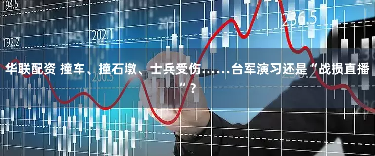 华联配资 撞车、撞石墩、士兵受伤……台军演习还是“战损直播”？