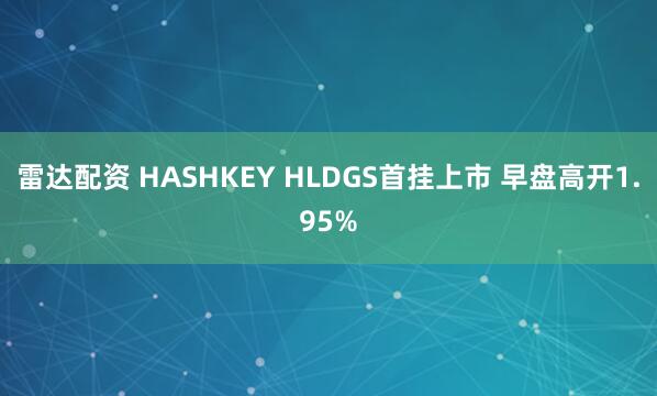 雷达配资 HASHKEY HLDGS首挂上市 早盘高开1.95%