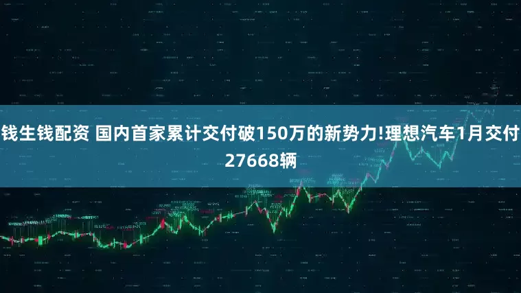 钱生钱配资 国内首家累计交付破150万的新势力!理想汽车1月交付27668辆